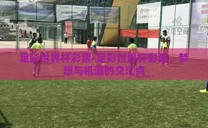 足彩世界杯彩票-足彩世界杯彩票，梦想与机遇的交汇点