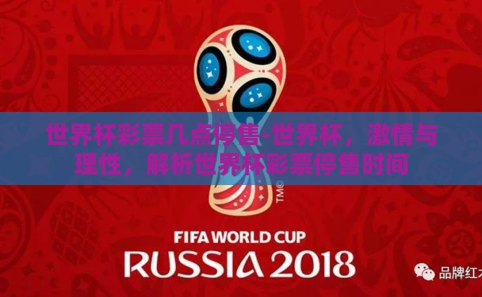 世界杯彩票几点停售-世界杯，激情与理性，解析世界杯彩票停售时间