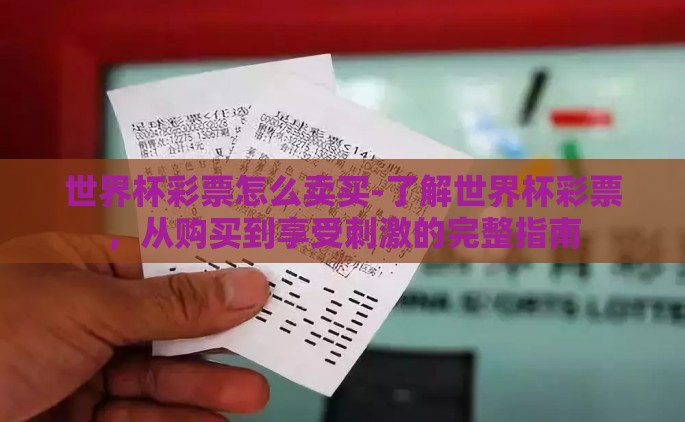世界杯彩票怎么卖买-了解世界杯彩票，从购买到享受刺激的完整指南