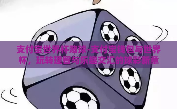 支付宝世界杯赌球-支付宝钱包与世界杯，玩转理智与乐趣交汇的球彩新章