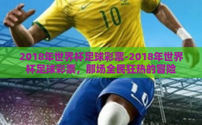 2018年世界杯足球彩票-2018年世界杯足球彩票，那场全民狂热的冒险